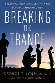 Breaking the trance: a practical guide for parenting the screen-dependent child cover image