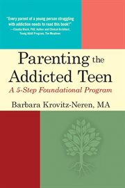 Parenting the addicted teen : a 5-step foundational program cover image