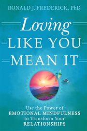 Loving like you mean it : use the power of emotional mindfulness to transform your relationships cover image