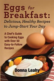 Eggs for breakfast: delicious, healthy recipes to jump-start your day. A Chef's Guide to Cooking Eggs with Over 50 Easy-to-Follow Recipes cover image
