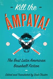 Kill the ámpaya!. The Best Latin American Baseball Fiction cover image