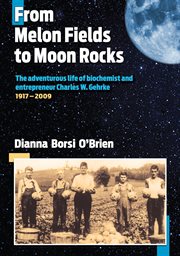 From melon fields to moon rocks : the adventurous life of biochemist and entrepreneur Charles W. Gehrke, 1917-2009 cover image