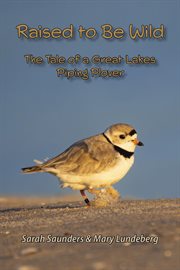 Raised to Be Wild : The Tale of a Great Lakes Piping Plover cover image