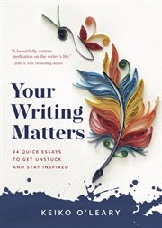 Your Writing Matters : 34 Quick Essays to Get Unstuck and Stay Inspired cover image