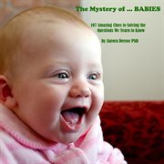 The mystery of ... babies. 107 Amazing Clues to Solving the Questions We Yearn to Know cover image