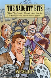 The Naughty Bits : What The Censors Wouldn't Let You See in Hollywood's Most Famous Movies cover image