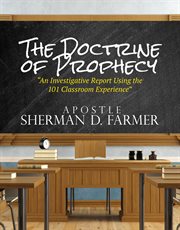 The doctrine of prophecy. An Investigative Report Using the 101 Classroom Experience cover image