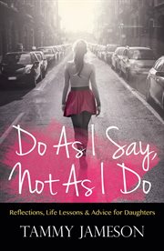 Do as i say, not as i do. Reflections, Life Lessons, and Advice for Daughters cover image