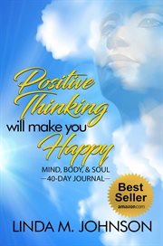 Positive thinking will make you happy: 40 day journal. Mind, Body and Soul cover image
