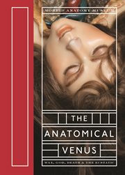 The anatomical venus : wax, god, death & the ecstatic cover image