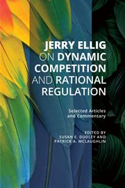 Jerry Ellig on Dynamic Competition and Rational Regulation : Selected Articles and Commentary cover image