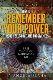 Show me. How to Remember Your Power through Self-Love and Forgiveness cover image
