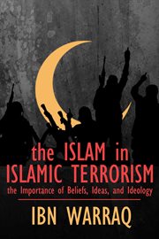 The Islam in Islamic terrorism : the importance of beliefs, ideas, and ideology cover image