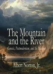The Mountain and the River : genesis, postmodernism, and the machine cover image