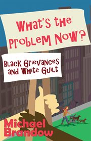 What's the Problem Now? : Black Grievances and White Guilt cover image