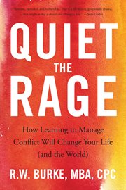 Quiet the Rage : How Learning to Manage Conflict Will Change Your Life (and the World) cover image