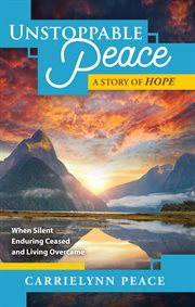 Unstoppable Peace : A Story of Hope -When Silent Enduring Ceased and Living Overcame cover image