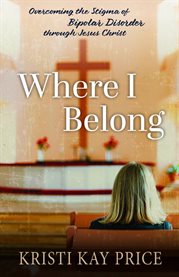 Where I Belong : Overcoming The Stigma Of Bipolar Disorder Through Jesus Christ cover image