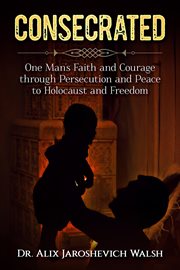 Consecrated. One Man's Faith and Courage through Persecution and Peace, the Holocaust, and Freedom cover image