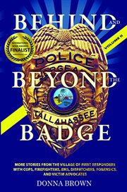 Behind and beyond  the badge, volume ii. Stories from the Village of First Responders with Cops, Firefighters, Ems, Dispatchers, Forensics cover image