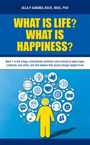What is life? what is happiness?. Motivational Nonfiction Short Stories to Teach Logic, Creativity, New Skills, and Self-Esteem That W cover image