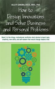 How to design innovations and solve business and personal problems. motivational and inspirational nonfiction short stories to tech logic, creativity, new skills, and s cover image
