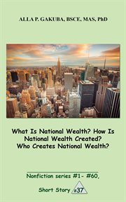 What is national wealth? how is national wealth created? who creates national wealth?. SHORT STORY # 37.  Nonfiction series #1 - # 60 cover image