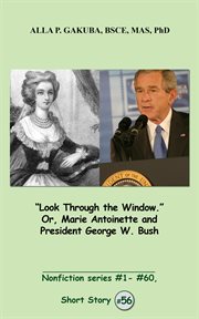 "look through the window." or, marie antoinette and president george w. bush.. SHORT STORY # 56.  Nonfiction series # 1 # 60 cover image