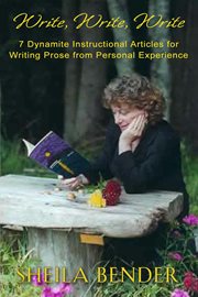 Write, write, write. 7 Dynamite Instructional Articles for Those Who Want to Write Prose from Personal Experience cover image