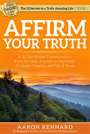 Affirm your truth. A 30-Day Mental Transformation from Stressed, Anxious, or Depressed - to Happy, Hopeful, and Full of cover image