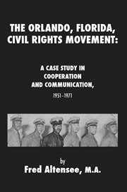 The orlando, florida, civil rights movement. A Case Study in Cooperation and Communication, 1951-1971 cover image