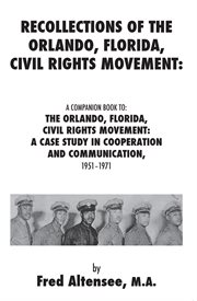 Recollections of the orlando, florida, civil rights movement: a companion book to: the orlando, f. A Case Study in Cooperation and Communication, 1951-1971 cover image