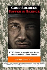 Good soldiers suffer in silence : PTSD, suicide, and other stuff soldiers don't talk about cover image