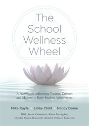 The school wellness wheel : a framework addressing trauma, culture, and mastery to raise student achievement cover image