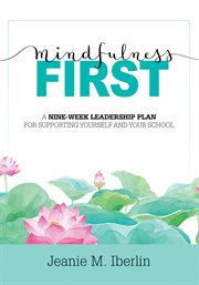 Mindfulness first : a nine-week leadership plan for supporting yourself and your school cover image
