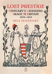 Lost prestige : Hungary's changing image in Britain 1894-1918 cover image