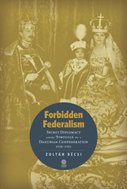 Forbidden federalism: secret diplomacy and the struggle for a danube confederation. 1918-1921 cover image