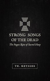 Strong Songs of the Dead : The Pagan Rites of Sacred Harp cover image