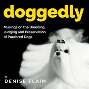 Doggedly. Musings on the Breeding, Judging and Preservation of Purebred Dogs cover image
