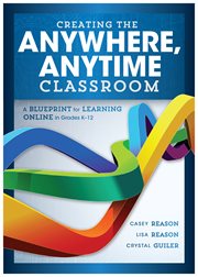 Creating the anywhere, anytime classroom: a blueprint for learning online in grades K-12 cover image