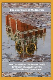 Guardians of mediocrity. How Universities Use Tenure Denial to Thwart Change, Creativity, and Intellectual Innovation cover image