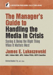 The Manager's Guide to Handling the Media in Crisis : Saying & Doing the Right Thing When It Matters Most cover image