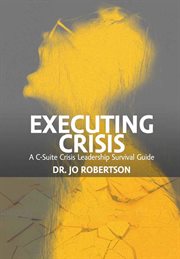 Executing crisis : a C-suite crisis leadership survival guide cover image