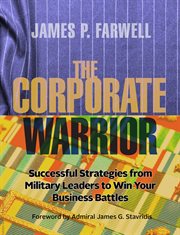 The corporate warrior. Successful Strategies from Military Leaders to Win Your Business Battles cover image