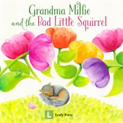 Grandma millie and the bad little squirrel. A Story of Sharing and Friendship cover image