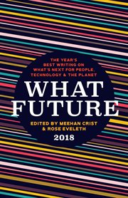 WHAT FUTURE 2018 : the year's best writing on what s next for people cover image