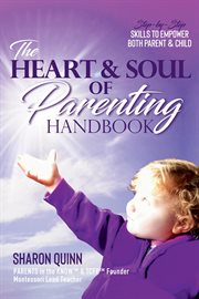 The heart & soul of parenting handbook. Step-by-Step Skills to Empower Both Parent & Child cover image