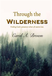 Through the wilderness : finding God's presence when all seems lost cover image