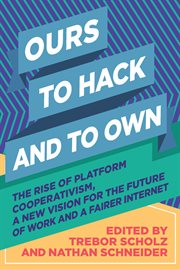 Ours to hack and to own : the rise of platform cooperativism, a new vision for the future of work and a fairer internet cover image