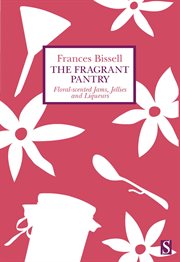 The fragrant pantry. Floral Scented Jams, Jellies and Liqueurs cover image